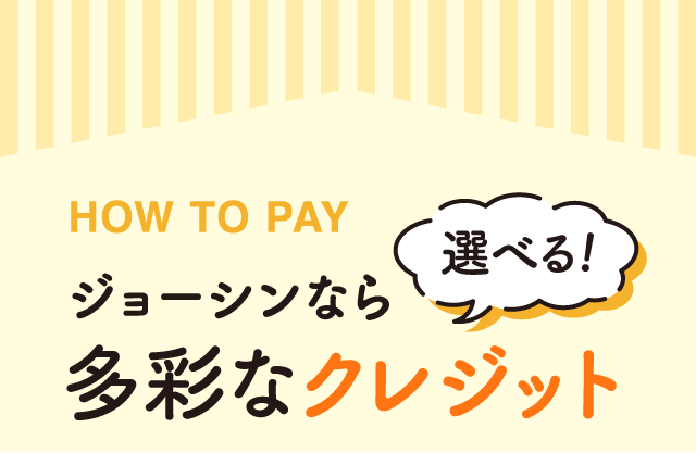 HOW TO PAY ジョーシンなら 多彩なクレジット 選べる！