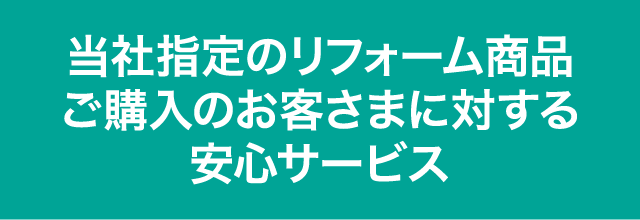 当社指定のリフォーム商品ご購入のお客さまに対する安心サービス