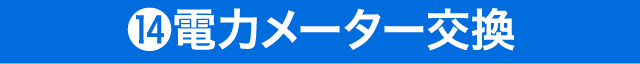 ⑭電力メーター交換