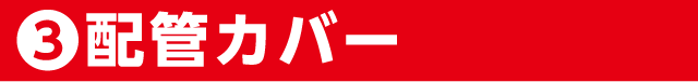 ③配管カバー