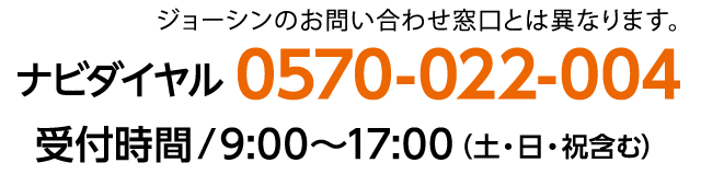 ナビダイヤル 0570-022-004 ナビダイヤル受付時間/9:00～17:00