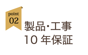 point02:製品・工事10年保証