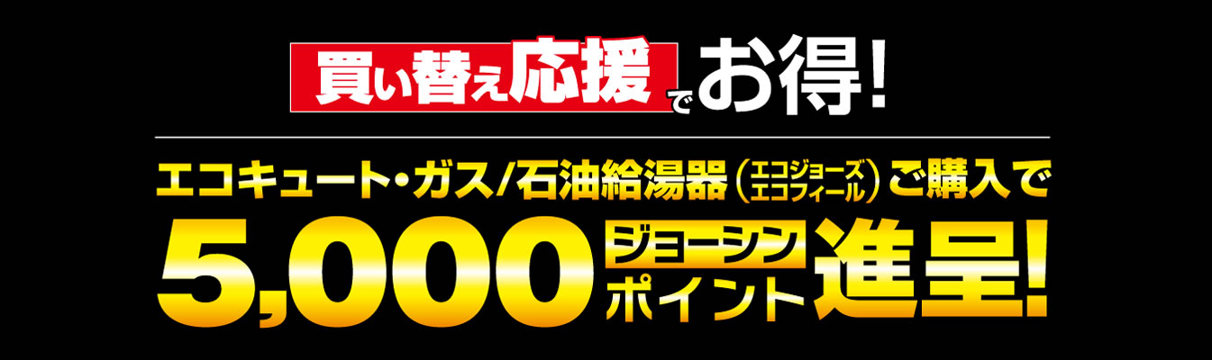 買い替え応援でお得！5,000ジョーシンポイント進呈！